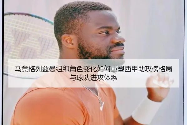 马竞格列兹曼组织角色变化如何重塑西甲助攻榜格局与球队进攻体系