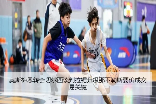 奥斯梅恩转会切尔西谈判拉锯升级那不勒斯要价成交易关键